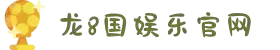 龙8-long8(国际)唯一官方网站